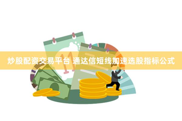 炒股配资交易平台 通达信短线加速选股指标公式