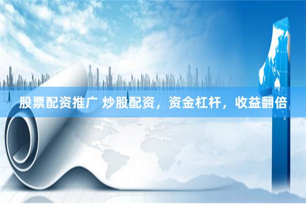 股票配资推广 炒股配资，资金杠杆，收益翻倍