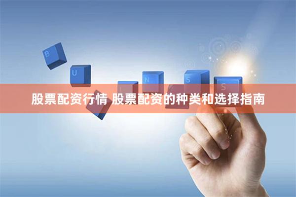 股票配资行情 股票配资的种类和选择指南
