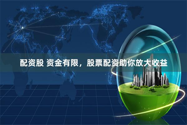 配资股 资金有限，股票配资助你放大收益