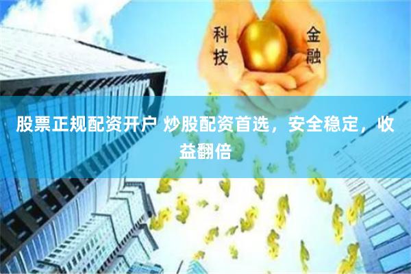 股票正规配资开户 炒股配资首选，安全稳定，收益翻倍
