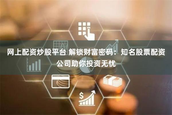 网上配资炒股平台 解锁财富密码：知名股票配资公司助你投资无忧