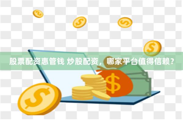 股票配资惠管钱 炒股配资，哪家平台值得信赖？