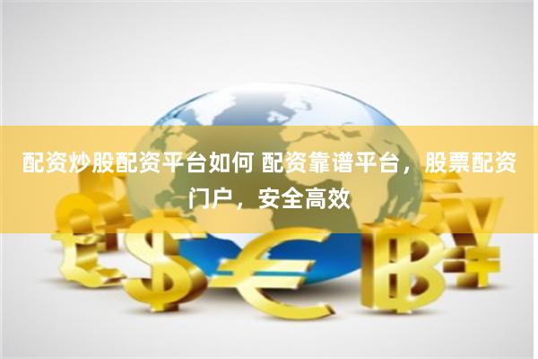 配资炒股配资平台如何 配资靠谱平台，股票配资门户，安全高效