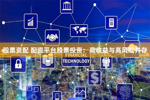 股票资配 配资平台股票投资：高收益与高风险并存