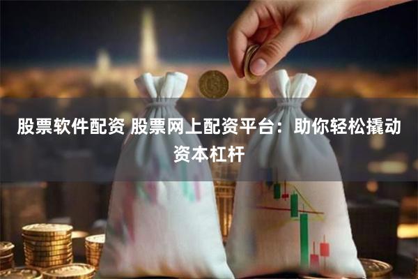 股票软件配资 股票网上配资平台：助你轻松撬动资本杠杆