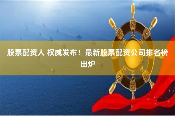 股票配资人 权威发布！最新股票配资公司排名榜出炉