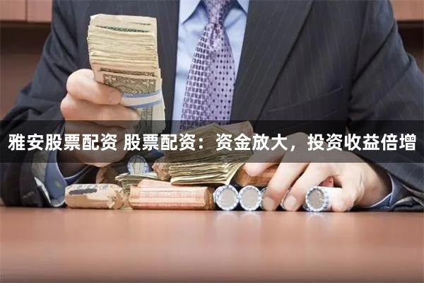 雅安股票配资 股票配资：资金放大，投资收益倍增