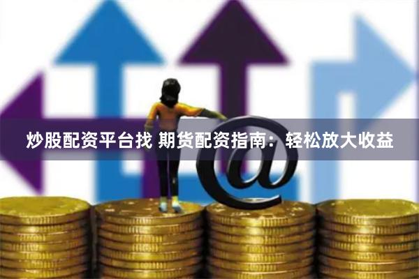 炒股配资平台找 期货配资指南：轻松放大收益