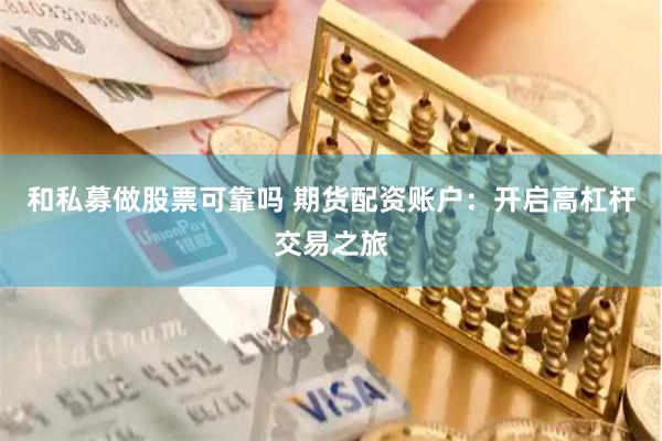 和私募做股票可靠吗 期货配资账户：开启高杠杆交易之旅