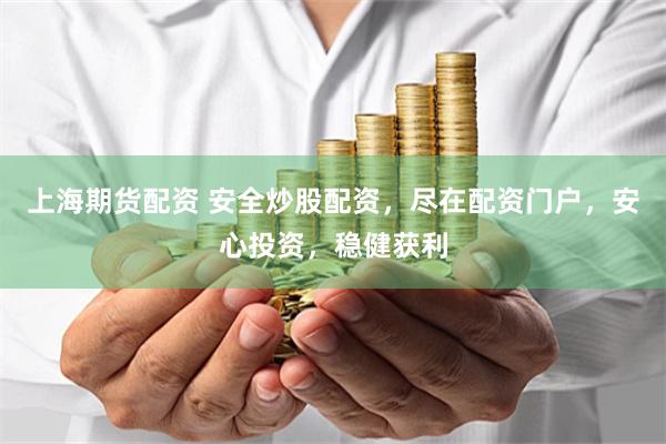 上海期货配资 安全炒股配资，尽在配资门户，安心投资，稳健获利