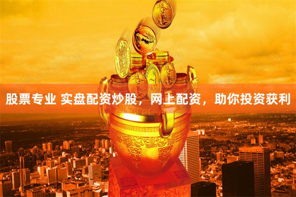股票专业 实盘配资炒股，网上配资，助你投资获利