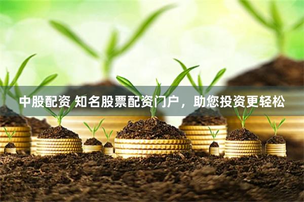 中股配资 知名股票配资门户，助您投资更轻松