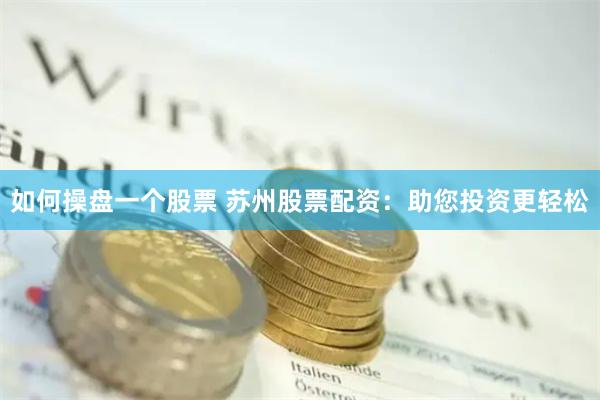 如何操盘一个股票 苏州股票配资：助您投资更轻松