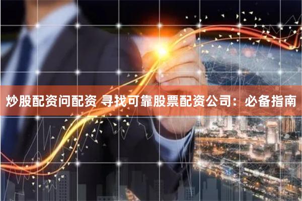 炒股配资问配资 寻找可靠股票配资公司：必备指南