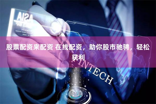 股票配资来配资 在线配资，助你股市驰骋，轻松获利