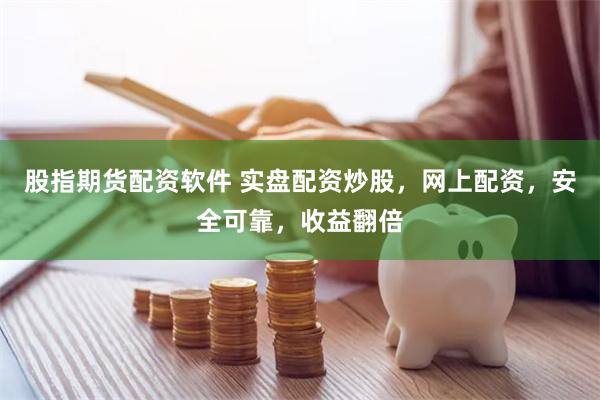 股指期货配资软件 实盘配资炒股，网上配资，安全可靠，收益翻倍