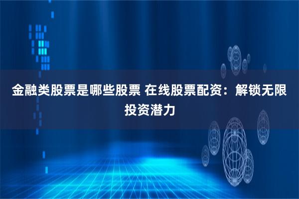 金融类股票是哪些股票 在线股票配资:解锁无限投资潜力