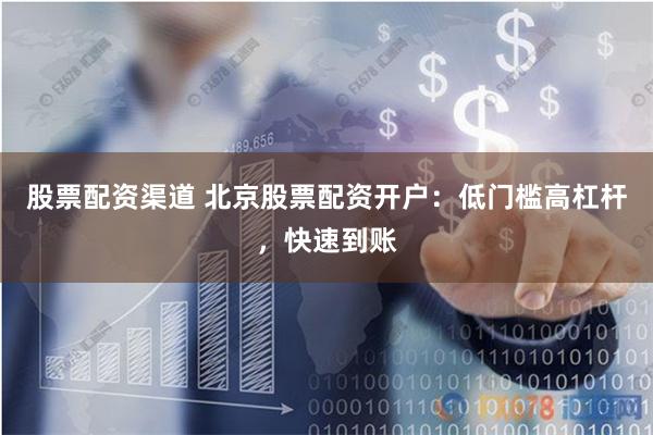 股票配资渠道 北京股票配资开户：低门槛高杠杆，快速到账